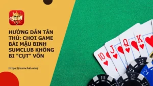 Hướng dẫn tân thủ: chơi game bài Mậu Binh Sumclub không bi "cụt" vốn