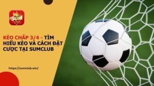 Kèo chấp 3 4 - Tìm hiểu kèo và cách đặt cược tại SUMCLUB