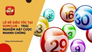 Lô Đề Siêu Tốc tại SUMCLUB - Trải nghiệm đặt cược nhanh chóng