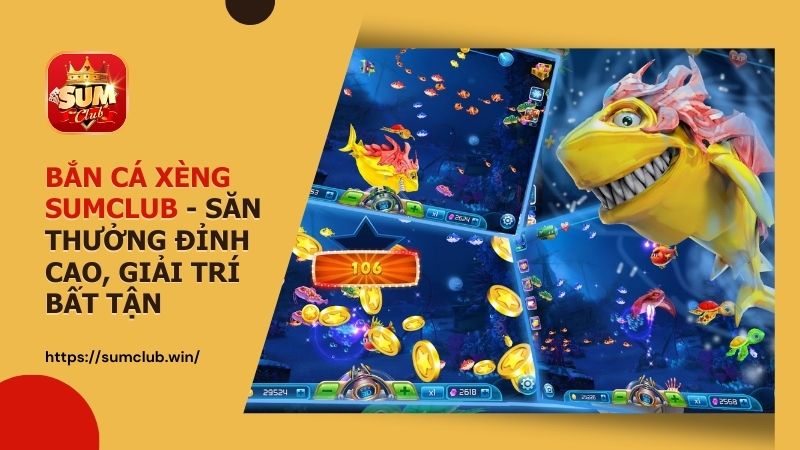 Bắn cá xèng SUMCLUB – Săn thưởng đỉnh cao, giải trí bất tận