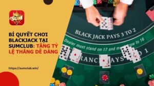 Bí quyết chơi Blackjack tại SUMCLUB: Tăng tỷ lệ thắng dễ dàng