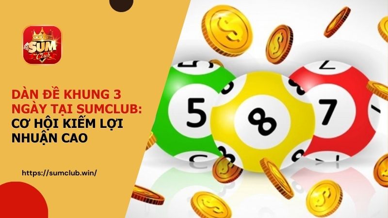 Dàn đề khung 3 ngày tại SUMCLUB: Cơ hội kiếm lợi nhuận cao