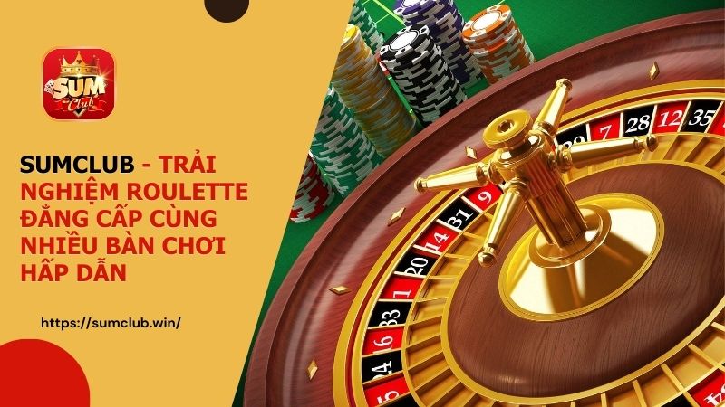 SUMCLUB - Trải nghiệm Roulette đẳng cấp cùng nhiều bàn chơi hấp dẫn