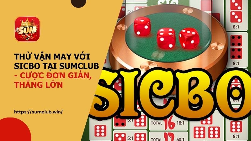 Thử vận may với Sicbo tại SUMCLUB - Cược đơn giản, thắng lớn